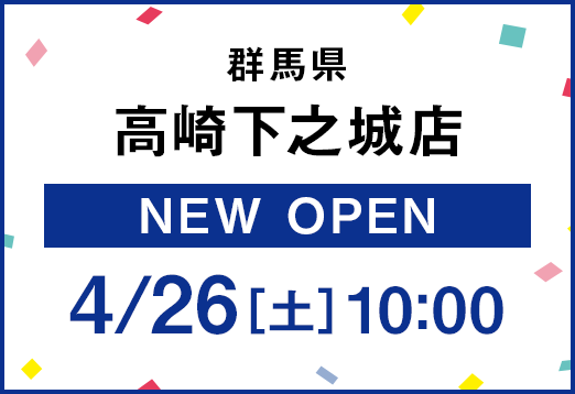 群馬県高崎下之城店 New Open 4/26[土] 10:00