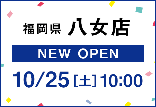 福岡県 八女店 NEW OPEN 10月25日土曜日 10:00