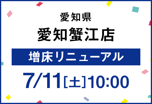 愛知県 愛知蟹江店 床増リニューアル 7月11日土曜日 11:00
