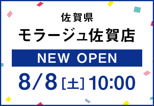 佐賀県モラージュ佐賀店 NEW OPEN 8月8日（土曜日）10:00