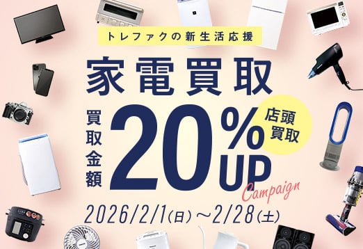 トレファクの新生活応援 家電買取 店頭買取 買取金額20%UP Campaign 2026/2/1(日曜日) ～ 2026/2/28(土曜日)