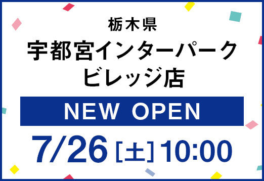 栃木県 宇都宮インターパークビレッジ店 NEW OPEN 7月26日（土曜日）10時