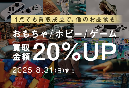 1点でも買取成立で、他のお品物もおもちゃ/ホビー/ゲーム買取金額20%UP 2025年8月31日（日曜日）まで
