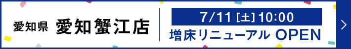 愛知県 愛知蟹江店 床増リニューアル 7月11日土曜日 11:00