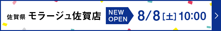 佐賀県モラージュ佐賀店 NEW OPEN 8月8日（土曜日）10:00