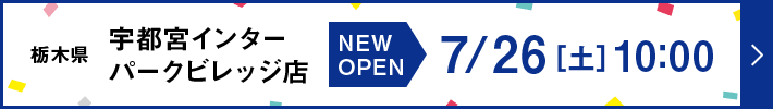 栃木県 宇都宮インターパークビレッジ店 NEW OPEN 7月26日（土曜日）10時