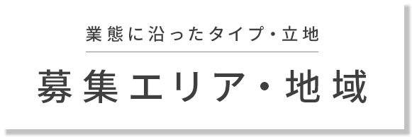 業態に沿ったタイプ・立地 募集エリア・地域