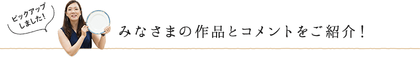 みなさまの作品とコメントをご紹介