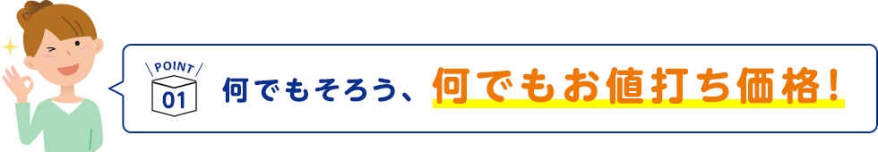 POINT1 何でもそろう、何でもお値打ち価格！