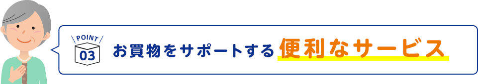POINT3 お買物をサポートする便利なサービス