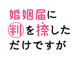 婚姻届に判を捺しただけですが