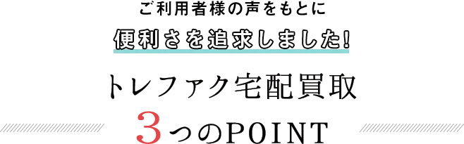 ご利用者様の声をもとに便利さを追求しました!トレファク宅配買取3つのPOINT