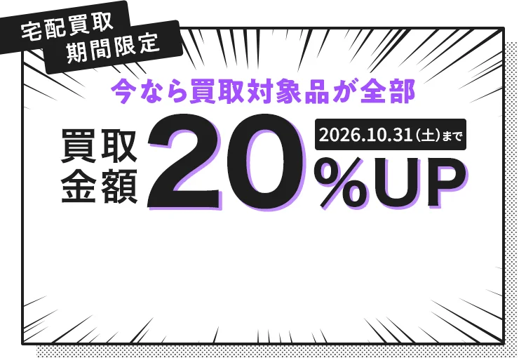 宅配買取 期間限定 今なら買取対象品が全部 買取金額20%アップ 2026年10月31日土曜日まで