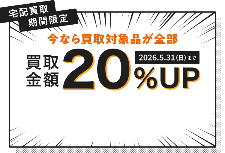 宅配買取期間限定 今なら買取対象品が全部 買取金額20%アップ 2026年5月31日日曜まで