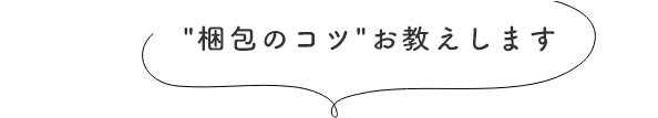 梱包のコツ、お教えします