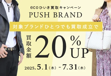 ecoひいき買取キャンペーン PUSH BRAND 対象ブランドひとつでも買取成立で買取金額20%UP 2025年5月1日木曜日から2025年7月31日木曜日