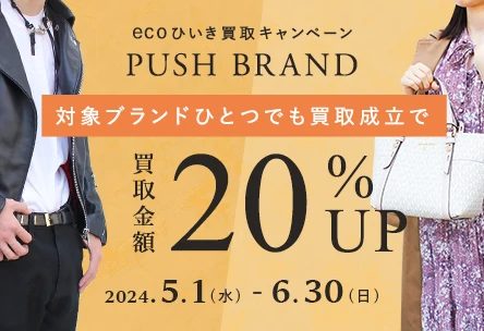ecoひいき買取キャンペーン PUSH BRAND 対象ブランドひとつでも買取成立で買取金額20%UP 2024.5.1(水) - 6.30(日)