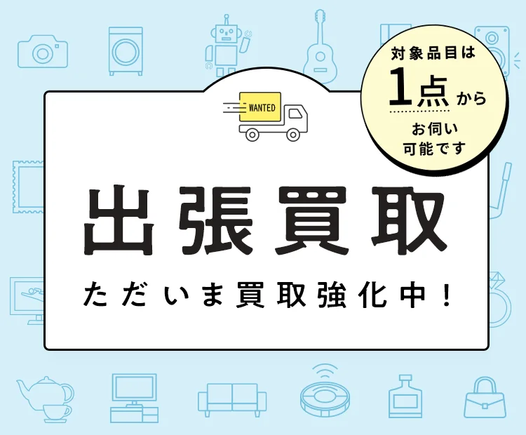 出張買取ただいま買取強化中!1点から訪問できる品物はこちら