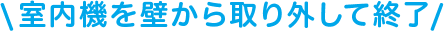 室内機を壁から取り外して終了