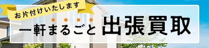 お片付けいたします 一軒まるごと出張買取