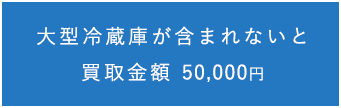 大型冷蔵庫が含まれないと買取金額 50,000円