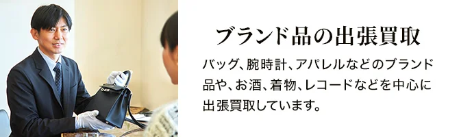 ブランド品の出張買取 バッグ、腕時計、アパレルなどのブランド品や、お酒、着物、レコードなどを中心に出張買取しています。