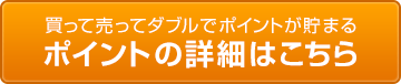 買って売ってダブルでポイントが貯まる ポイントの詳細はこちら