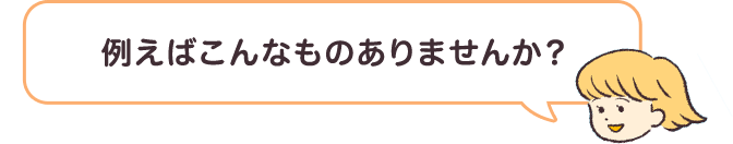 例えばこんなものはありませんか？