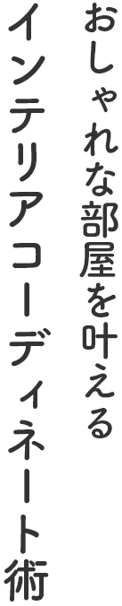 おしゃれな部屋を叶えるインテリアコーディネート術