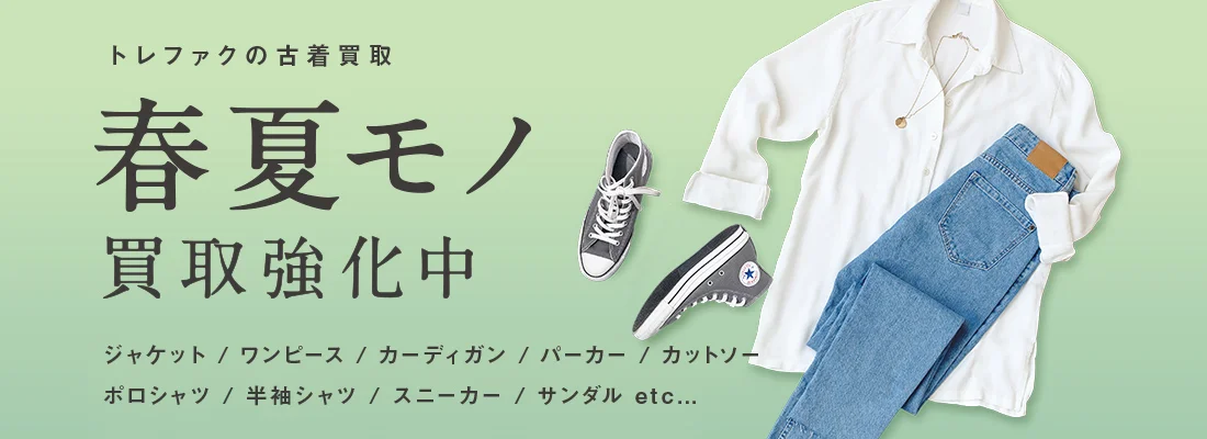 トレファクの古着買取 春夏モノ買取強化中 ジャケット / ワンピース / カーディガン / パーカー / カットソー / ポロシャツ / 半袖シャツ / スニーカー / サンダル etc...