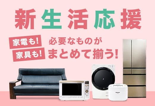 新生活応援 家電も！家具も！必要なものがまとめて揃う！