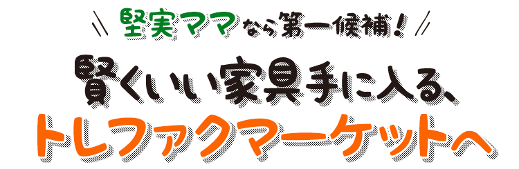 堅実ママなら第一候補！賢くいい家具手に入る、トレファクマーケットへ