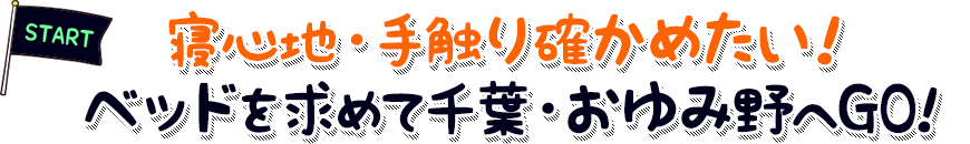 寝心地・手触り確かめたい！ベッドを求めて千葉・おゆみ野へGO!