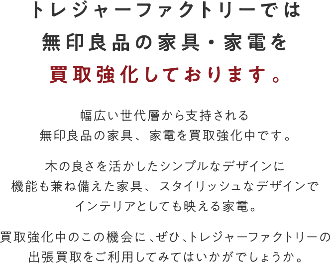 無印良品の家具・家電買取強化中｜トレジャーファクトリーの出張買取