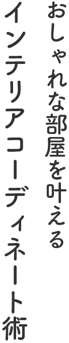 おしゃれな部屋を叶えるインテリアコーディネート術