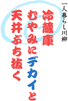 一人暮らし川柳～冷蔵庫 むやみにデカいと 天井ぶち抜く