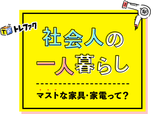 リサイクルショップ トレジャーファクトリー 社会人の一人暮らし～マストな家具・家電って？～